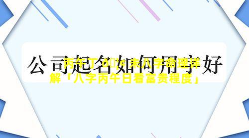 丙午丁 🦢 未八字命理详解「八字丙午日看富贵程度」